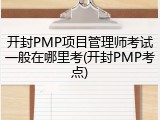 开封PMP项目管理师考试一般在哪里考(开封PMP考点)