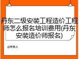 丹东二级安装工程造价工程师怎么报名培训费用(丹东安装造价师报名)