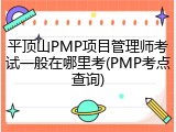 平顶山PMP项目管理师考试一般在哪里考(PMP考点查询)