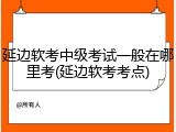 延边软考中级考试一般在哪里考(延边软考考点)