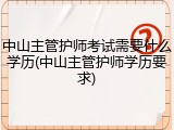 中山主管护师考试需要什么学历(中山主管护师学历要求)