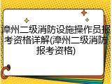 漳州二级消防设施操作员报考资格详解(漳州二级消防报考资格)
