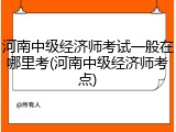 河南中级经济师考试一般在哪里考(河南中级经济师考点)