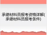 承德材料员报考资格详解(承德材料员报考条件)