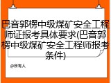 巴音郭楞中级煤矿安全工程师证报考具体要求(巴音郭楞中级煤矿安全工程师报考条件)