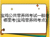 宝鸡公共营养师考试一般在哪里考(宝鸡营养师考点)