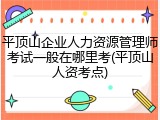 平顶山企业人力资源管理师考试一般在哪里考(平顶山人资考点)