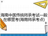 海南中医传统师承考试一般在哪里考(海南师承考点)