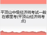 平顶山中级经济师考试一般在哪里考(平顶山经济师考点)