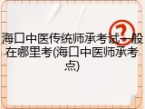 海口中医传统师承考试一般在哪里考(海口中医师承考点)