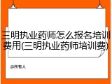 三明执业药师怎么报名培训费用(三明执业药师培训费)