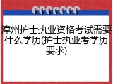 漳州护士执业资格考试需要什么学历(护士执业考学历要求)