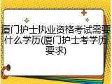 厦门护士执业资格考试需要什么学历(厦门护士考学历要求)