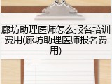 廊坊助理医师怎么报名培训费用(廊坊助理医师报名费用)