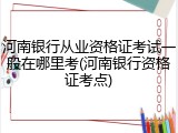 河南银行从业资格证考试一般在哪里考(河南银行资格证考点)