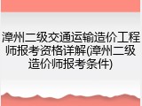 漳州二级交通运输造价工程师报考资格详解(漳州二级造价师报考条件)