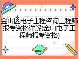 金山区电子工程咨询工程师报考资格详解(金山电子工程师报考资格)