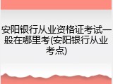 安阳银行从业资格证考试一般在哪里考(安阳银行从业考点)