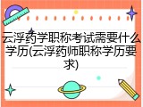 云浮药学职称考试需要什么学历(云浮药师职称学历要求)