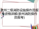 泉州二级消防设施操作员报考资格详解(泉州消防操作员报考)