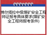博尔塔拉中级煤矿安全工程师证报考具体要求(煤矿安全工程师报考条件)
