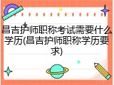 昌吉护师职称考试需要什么学历(昌吉护师职称学历要求)