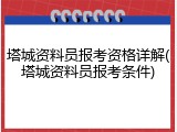 塔城资料员报考资格详解(塔城资料员报考条件)