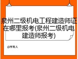 泉州二级机电工程建造师证在哪里报考(泉州二级机电建造师报考)
