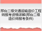 邢台二级交通运输造价工程师报考资格详解(邢台二级造价师报考条件)