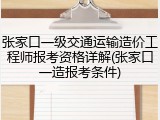 张家口一级交通运输造价工程师报考资格详解(张家口一造报考条件)