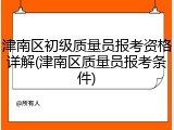 津南区初级质量员报考资格详解(津南区质量员报考条件)