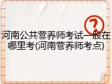 河南公共营养师考试一般在哪里考(河南营养师考点)