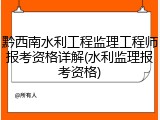 黔西南水利工程监理工程师报考资格详解(水利监理报考资格)