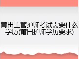 莆田主管护师考试需要什么学历(莆田护师学历要求)