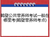 鹤壁公共营养师考试一般在哪里考(鹤壁营养师考点)