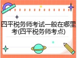 四平税务师考试一般在哪里考(四平税务师考点)
