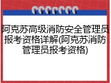 阿克苏高级消防安全管理员报考资格详解(阿克苏消防管理员报考资格)