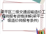 梁平区二级交通运输造价工程师报考资格详解(梁平二级造价师报考条件)