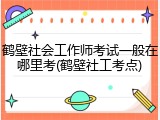 鹤壁社会工作师考试一般在哪里考(鹤壁社工考点)