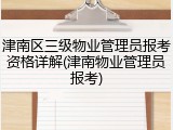 津南区三级物业管理员报考资格详解(津南物业管理员报考)