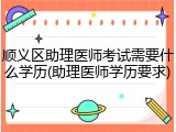 顺义区助理医师考试需要什么学历(助理医师学历要求)