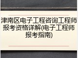 津南区电子工程咨询工程师报考资格详解(电子工程师报考指南)