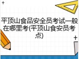 平顶山食品安全员考试一般在哪里考(平顶山食安员考点)