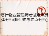 喀什物业管理师考试难点具体分析(喀什物考难点分析)