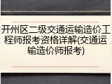 开州区二级交通运输造价工程师报考资格详解(交通运输造价师报考)