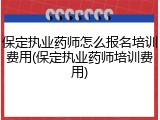 保定执业药师怎么报名培训费用(保定执业药师培训费用)