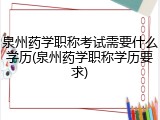 泉州药学职称考试需要什么学历(泉州药学职称学历要求)