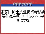 张家口护士执业资格考试需要什么学历(护士执业考学历要求)