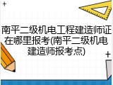 南平二级机电工程建造师证在哪里报考(南平二级机电建造师报考点)