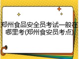 郑州食品安全员考试一般在哪里考(郑州食安员考点)